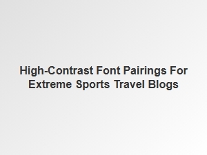 Bold Font Pairings for Extreme Sports Travel Blogs