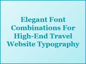 Elegant Font Pairings for Luxury Travel Typography