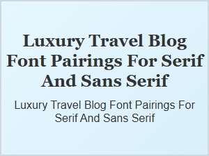 Elegant Font Pairings for Luxury Travel Blogs