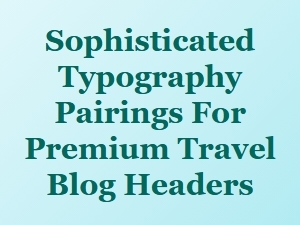 Sophisticated Typography for Premium Travel Blog Headers