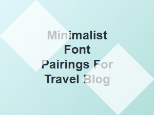 Minimalist Font Pairings for Your Travel Blog