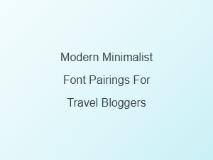 Modern Minimalist Font Pairings for Travel Bloggers
