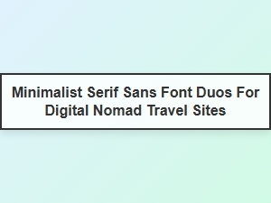 Minimalist Serif and Sans Duos for Travel Sites
